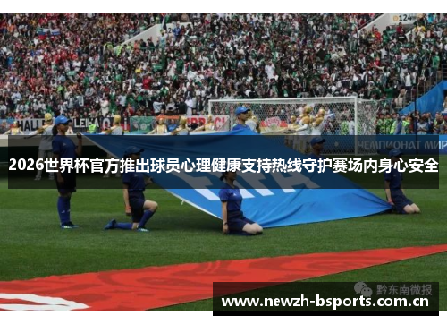 2026世界杯官方推出球员心理健康支持热线守护赛场内身心安全